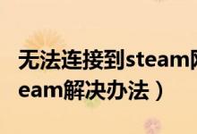 無(wú)法連接到steam網(wǎng)絡(luò)怎么辦（無(wú)法連接到steam解決辦法）