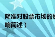 降準(zhǔn)對(duì)股票市場(chǎng)的影響（降準(zhǔn)對(duì)股票市場(chǎng)的影響簡(jiǎn)述）