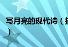 寫月亮的現(xiàn)代詩（描寫月亮的現(xiàn)代詩歌有哪些）