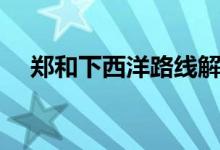 鄭和下西洋路線解說(shuō)（鄭和下西洋路線）