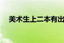 美術(shù)生上二本有出路嗎（畢業(yè)能干什么）