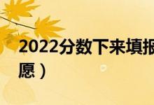 2022分?jǐn)?shù)下來填報(bào)志愿幾天時(shí)間（怎么填志愿）