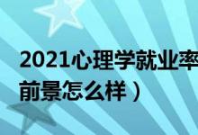2021心理學就業(yè)率是多少（2022心理學就業(yè)前景怎么樣）