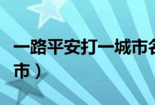 一路平安打一城市名是什么(一路平安打一城市)