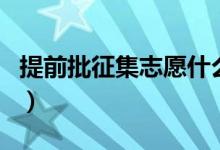 提前批征集志愿什么意思（征集志愿錄取規(guī)則）