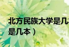 北方民族大學是幾本2018年（北方民族大學是幾本）