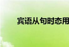 賓語從句時態(tài)用法（賓語從句時態(tài)）