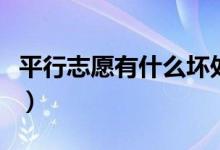 平行志愿有什么壞處（平行志愿的好處是什么）