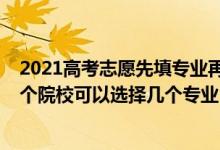 2021高考志愿先填專業(yè)再選擇學校（2022高考填志愿時一個院?？梢赃x擇幾個專業(yè)）