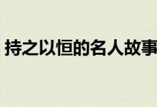 持之以恒的名人故事（關(guān)于堅持的作文素材）