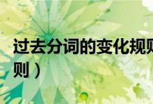 過(guò)去分詞的變化規(guī)則口訣（過(guò)去分詞的變化規(guī)則）