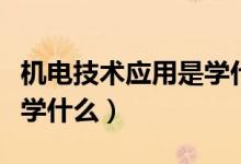 機(jī)電技術(shù)應(yīng)用是學(xué)什么專業(yè)（機(jī)電技術(shù)應(yīng)用是學(xué)什么）