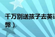 千萬別送孩子去英語班（小孩報(bào)英語班的利與弊）