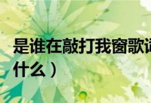 是誰在敲打我窗歌詞（是誰在敲打我窗歌詞是什么）