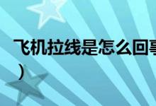 飛機(jī)拉線是怎么回事（為什么會出現(xiàn)飛機(jī)拉線）