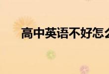 高中英語(yǔ)不好怎么補(bǔ)救（如何能學(xué)會(huì)）
