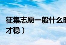 征集志愿一般什么時(shí)候報(bào)（征集志愿怎么填報(bào)才穩(wěn)）