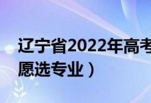 遼寧省2022年高考志愿填報(bào)時(shí)間（如何填志愿選專業(yè)）