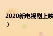 2020新電視劇上映時間（了解2020新電視?。?class=