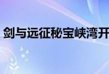 劍與遠征秘寶峽灣開啟條件（秘寶峽灣在哪）