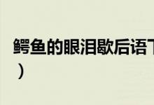 鱷魚的眼淚歇后語下一句（鱷魚的眼淚歇后語）