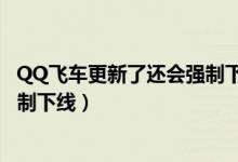 QQ飛車更新了還會強制下線嗎（簡介QQ飛車更新了還會強制下線）