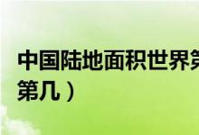 中國(guó)陸地面積世界第幾位（中國(guó)陸地面積世界第幾）