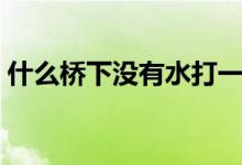 什么橋下沒有水打一成語（什么橋下沒有水）