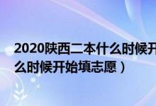 2020陜西二本什么時(shí)候開始填志愿（2022陜西高考二本什么時(shí)候開始填志愿）