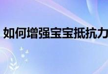 如何增強(qiáng)寶寶抵抗力（增強(qiáng)寶寶抵抗力方法）