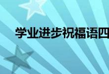 學業(yè)進步祝福語四字（簡短祝福語集錦）