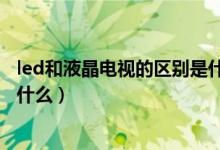 led和液晶電視的區(qū)別是什么（盤點(diǎn)led和液晶電視的區(qū)別是什么）