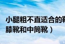 小腿粗不直適合的靴子（小腿粗不直適合穿過膝靴和中筒靴）