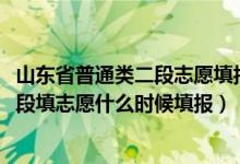 山東省普通類二段志愿填報(bào)時(shí)間（2022年山東高考普通類二段填志愿什么時(shí)候填報(bào)）