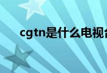 cgtn是什么電視臺(tái)（給大家介紹一下）
