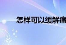 怎樣可以緩解痛經(jīng)（如何緩解痛經(jīng)）