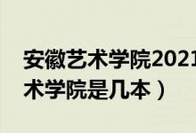 安徽藝術(shù)學(xué)院2021年藝術(shù)類分?jǐn)?shù)線（安徽藝術(shù)學(xué)院是幾本）