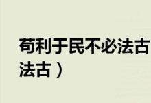 茍利于民不必法古出自哪里（茍利于民 不必法古）