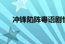 沖鋒陷陣粵語劇情（講的是什么故事）