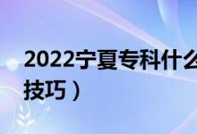 2022寧夏?？剖裁磿r(shí)候報(bào)志愿（有哪些填報(bào)技巧）