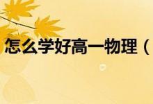 怎么學好高一物理（物理的學習方法有哪些）