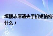 填報志愿遺失手機短信密碼怎么辦（高考志愿填報的技巧是什么）