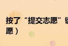 按了“提交志愿”鍵還能修改嗎（怎樣修改志愿）