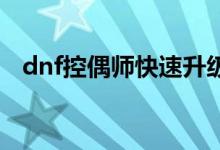 dnf控偶師快速升級（大家可以了解一下）