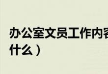 辦公室文員工作內(nèi)容（辦公室文員工作內(nèi)容是什么）