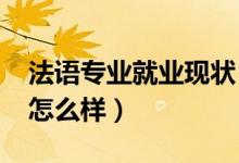 法語專業(yè)就業(yè)現(xiàn)狀（2022法語專業(yè)就業(yè)前景怎么樣）