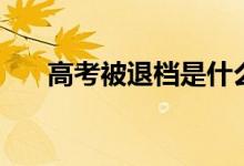 高考被退檔是什么意思（退檔怎么辦）