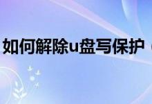 如何解除u盤寫保護(hù)（u盤被寫保護(hù)怎么解除）