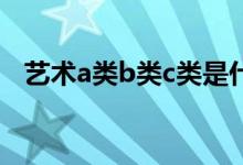 藝術(shù)a類(lèi)b類(lèi)c類(lèi)是什么意思（有什么區(qū)別）