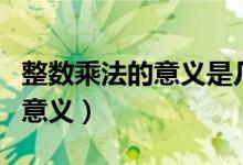 整數(shù)乘法的意義是幾年級(jí)學(xué)習(xí)的（整數(shù)乘法的意義）
